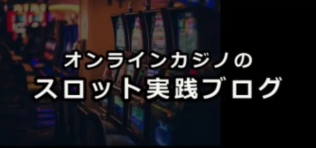 オンラインカジノのスロット実践ブログ